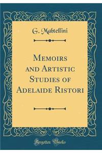 Memoirs and Artistic Studies of Adelaide Ristori (Classic Reprint)