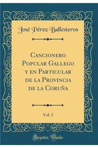 Cancionero Popular Gallego Y En Particular de la Provincia de la Coruï¿½a, Vol. 3 (Classic Reprint)