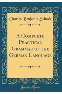 A Complete Practical Grammar of the German Language (Classic Reprint)