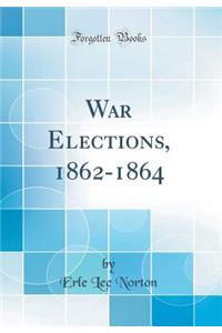 War Elections, 1862-1864 (Classic Reprint)