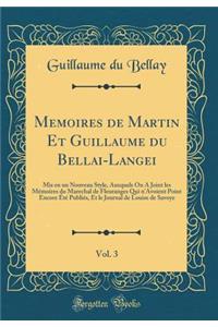 Memoires de Martin Et Guillaume Du Bellai-Langei, Vol. 3: MIS En Un Nouveau Style, Auxquels on a Joint Les MÃ©moires Du Marechal de Fleuranges Qui n'Avoient Point Encore Ã?tÃ© PubliÃ©s, Et Le Journal de Louise de Savoye (Classic Reprint)