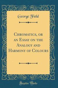 Chromatics, or an Essay on the Analogy and Harmony of Colours (Classic Reprint)