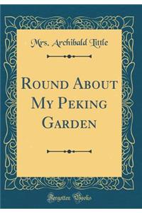 Round about My Peking Garden (Classic Reprint)