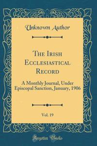 The Irish Ecclesiastical Record, Vol. 19: A Monthly Journal, Under Episcopal Sanction, January, 1906 (Classic Reprint)