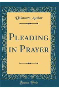 Pleading in Prayer (Classic Reprint)