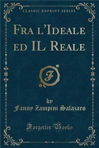 Fra l'Ideale Ed Il Reale (Classic Reprint)