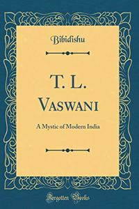 T. L. Vaswani: A Mystic of Modern India (Classic Reprint)