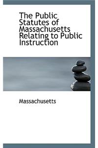 The Public Statutes of Massachusetts Relating to Public Instruction