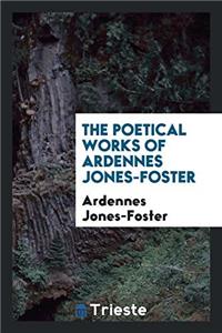THE POETICAL WORKS OF ARDENNES JONES-FOS