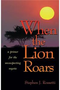 When the Lion Roars: A Primer for the Unsuspecting Mystic: A Primer for the Unsuspecting Mystic