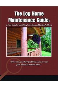The Log Home Maintenance Guide: A Field Guide for Identifying, Preventing, and Solving Problems