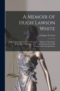 Memoir of Hugh Lawson White: Judge of the Supreme Court of Tennessee, Member of the Senate of the United States, Etc., Etc.: With Selections From His Speeches and Correspondence