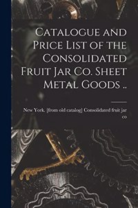 Catalogue and Price List of the Consolidated Fruit jar co. Sheet Metal Goods ..