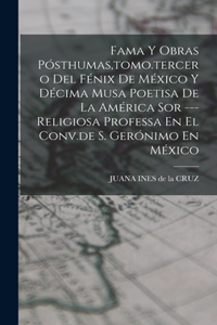 Fama Y Obras Pósthumas, tomo.tercero Del Fénix De México Y Décima Musa Poetisa De La América Sor ---religiosa Professa En El Conv.de S. Gerónimo En México