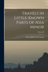 Travels in Little-Known Parts of Asia Minor; Volume II
