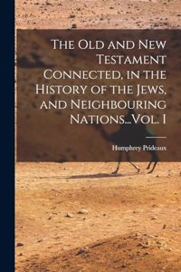 Old and New Testament Connected, in the History of the Jews, and Neighbouring Nations...Vol. I