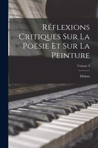 Réflexions Critiques Sur La Poësie Et Sur La Peinture; Volume 3