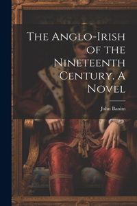 Anglo-Irish of the Nineteenth Century. A Novel