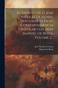 Espiritu De D. José Nicolás De Azara, Descubierto En Su Correspondencia Epistolar Con Don Manuel De Roda, Volume 2...