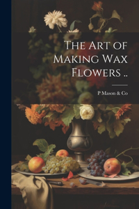 art of Making wax Flowers ..