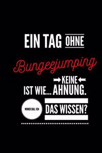 Ein Tag ohne Bungeejumping ist wie... keine Ahnung. Woher soll ich das Wissen ?