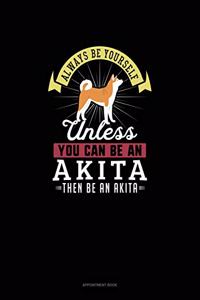 Always Be Yourself Unless You Can Be An Akita Then Be An Akita