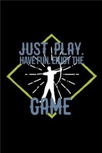 Just play. Have fun. Enjoy the Game