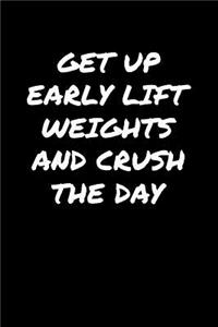 Get Up Early Lift Weights and Crush The Day