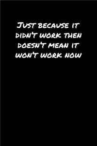Just Because It Didn't Work Then Doesn't Mean It Won't Work Now