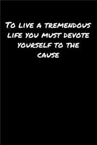 To Live A Tremendous Life You Must Devote Yourself To The Cause
