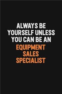 Always Be Yourself Unless You Can Be An Equipment Sales Specialist