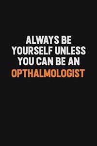 Always Be Yourself Unless You Can Be An Opthalmologist