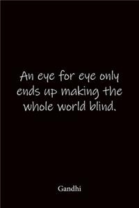 An eye for eye only ends up making the whole world blind. Gandhi