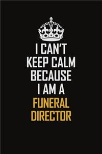 I Can't Keep Calm Because I Am A Funeral Director