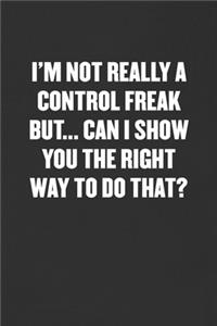 I'm Not Really a Control Freak But... Can I Show You the Right Way to Do That?: Sarcastic Blank Lined Journal - Funny Coworker Friend Gift Notebook