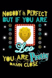 Nobody Is Perfect But If You Are Leo You Are Pretty Close