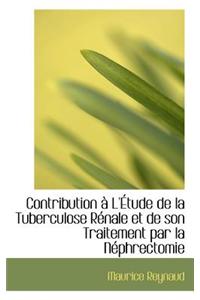 Contribution L' Tude de La Tuberculose R Nale Et de Son Traitement Par La N Phrectomie