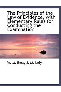 The Principles of the Law of Evidence, with Elementary Rules for Conducting the Examination