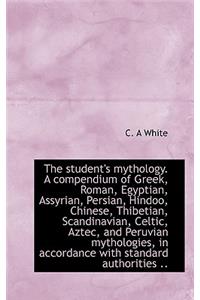 The Student's Mythology. a Compendium of Greek, Roman, Egyptian, Assyrian, Persian, Hindoo, Chinese,