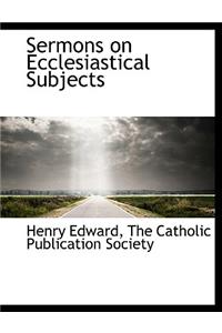 Sermons on Ecclesiastical Subjects