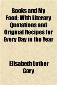 Books and My Food; With Literary Quotations and Original Recipes for Every Day in the Year