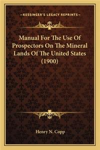 Manual For The Use Of Prospectors On The Mineral Lands Of The United States (1900)
