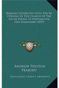 Sermons Connected With The Re-Opening Of The Church Of The South Parish, In Portsmouth, New Hampshire (1859)