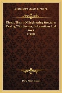 Kinetic Theory Of Engineering Structures Dealing With Stresses, Deformations And Work (1910)