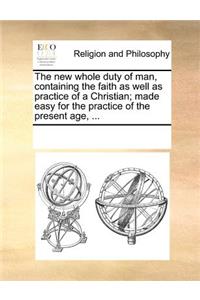 The New Whole Duty of Man, Containing the Faith as Well as Practice of a Christian; Made Easy for the Practice of the Present Age, ...