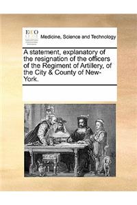 A Statement, Explanatory of the Resignation of the Officers of the Regiment of Artillery, of the City & County of New-York.