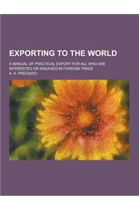 Exporting to the World; A Manual of Practical Export for All Who Are Interested or Engaged in Foreign Trade