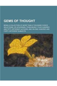 Gems of Thought; Being a Collection of More Than a Thousand Choice Selections, or Aphorisms, from Nearly Four Hundred and Fifty Different Authors, and