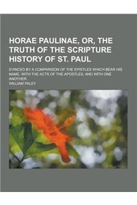 Horae Paulinae, Or, the Truth of the Scripture History of St. Paul; Evinced by a Comparison of the Epistles Which Bear His Name, with the Acts of the