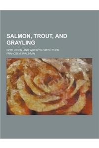 Salmon, Trout, and Grayling; How, When, and When to Catch Them